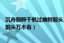 沉舟側(cè)畔千帆過病樹前頭萬木春賞析（沉舟側(cè)畔千帆過病樹前頭萬木春）
