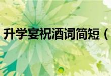 升學(xué)宴祝酒詞簡(jiǎn)短（高考學(xué)子宴祝福語(yǔ)大全）
