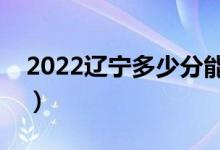 2022遼寧多少分能上本科（高考分數線預測）