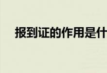 報到證的作用是什么（有效期限是多久）