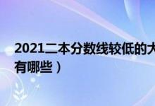 2021二本分?jǐn)?shù)線較低的大學(xué)（2021分?jǐn)?shù)比較低的二本大學(xué)有哪些）