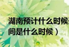 湖南預(yù)計(jì)什么時候開學(xué)（湖南2020年開學(xué)時間是什么時候）
