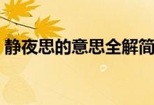 靜夜思的意思全解簡要（靜夜思的意思全解）