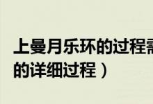 上曼月樂(lè)環(huán)的過(guò)程需要多長(zhǎng)時(shí)間（上曼月樂(lè)環(huán)的詳細(xì)過(guò)程）