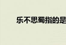 樂(lè)不思蜀指的是誰(shuí)（樂(lè)不思蜀人物）