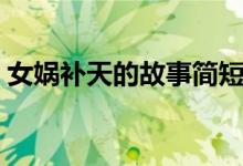 女媧補(bǔ)天的故事簡(jiǎn)短概括（女媧補(bǔ)天的故事）