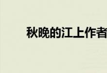 秋晚的江上作者是誰（秋晚的江上）