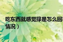 吃東西就感覺(jué)撐是怎么回事（稍微吃點(diǎn)東西就感覺(jué)撐是什么情況）