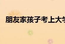 朋友家孩子考上大學祝福語（該說些什么）