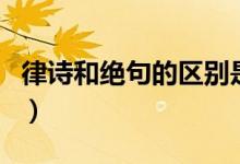 律詩(shī)和絕句的區(qū)別是什么（律詩(shī)和絕句的區(qū)別）