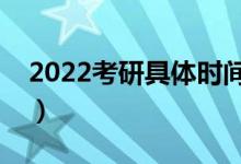 2022考研具體時(shí)間科目（幾點(diǎn)開(kāi)始幾點(diǎn)結(jié)束）