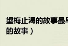 望梅止渴的故事最早出現(xiàn)在哪本書（望梅止渴的故事）