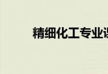 精細(xì)化工專業(yè)課程（主要學(xué)什么）