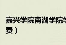 嘉興學(xué)院南湖學(xué)院學(xué)費(fèi)（嘉興學(xué)院南湖學(xué)院學(xué)費(fèi)）