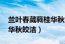 蘭葉春葳蕤桂華秋皎潔解釋（蘭葉春葳蕤 桂華秋皎潔）