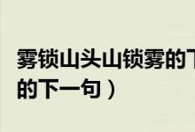 霧鎖山頭山鎖霧的下一句是（霧鎖山頭山鎖霧的下一句）