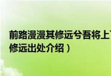 前路漫漫其修遠兮吾將上下而求索是什么意思（前路漫漫其修遠出處介紹）