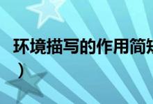 環(huán)境描寫的作用簡(jiǎn)短（環(huán)境描寫的作用有哪些）