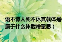 語(yǔ)不驚人死不休其載體是什么體裁是什么（語(yǔ)不驚人死不休屬于什么體載啥意思）