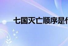 七國(guó)滅亡順序是什么（七國(guó)滅亡順序）