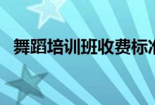 舞蹈培訓班收費標準價格表（一般多少錢）
