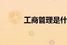 工商管理是什么（主要學(xué)什么）