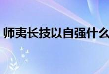 師夷長(zhǎng)技以自強(qiáng)什么意思（師夷長(zhǎng)技以自強(qiáng)）