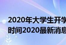 2020年大學(xué)生開學(xué)時(shí)間最新消息（大學(xué)開學(xué)時(shí)間2020最新消息）