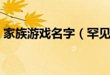 家族游戲名字（罕見好聽的古風(fēng)游戲家族名）