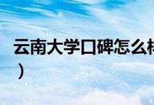 云南大學(xué)口碑怎么樣好就業(yè)嗎（全國(guó)排名第幾）