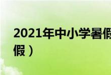 2021年中小學暑假放假時間表（什么時候放假）