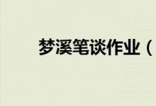 夢(mèng)溪筆談作業(yè)（夢(mèng)溪筆談作者是誰）