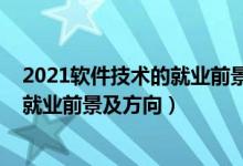 2021軟件技術的就業(yè)前景和就業(yè)方向（2022軟件技術專業(yè)就業(yè)前景及方向）