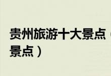 貴州旅游十大景點（貴州省十大最受歡迎旅游景點）