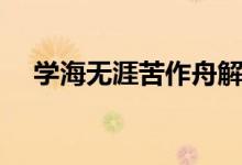 學(xué)海無(wú)涯苦作舟解釋（學(xué)海無(wú)涯苦作舟）