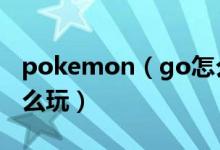 pokemon（go怎么玩 簡介pokemon go怎么玩）