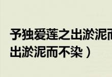 予獨(dú)愛(ài)蓮之出淤泥而不染下一句（予獨(dú)愛(ài)蓮之出淤泥而不染）