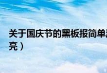 關(guān)于國(guó)慶節(jié)的黑板報(bào)簡(jiǎn)單漂亮（關(guān)于國(guó)慶節(jié)的黑板報(bào)簡(jiǎn)單漂亮）