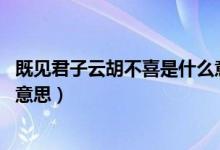 既見(jiàn)君子云胡不喜是什么意思?。纫?jiàn)君子 云胡不喜是什么意思）