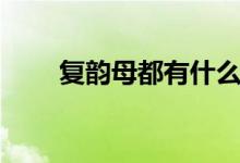 復(fù)韻母都有什么（復(fù)韻母都有什么）