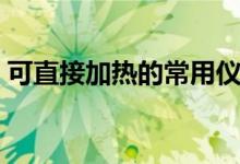 可直接加熱的常用儀器（可直接加熱的儀器）