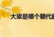 大梁是哪個(gè)朝代的（大梁是哪個(gè)朝代）