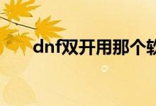 dnf雙開用那個(gè)軟件好用（軟件下載）