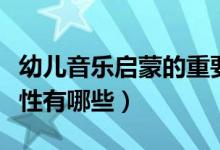幼兒音樂(lè)啟蒙的重要性(幼兒音樂(lè)啟蒙的重要性有哪些)