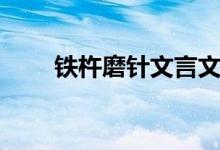 鐵杵磨針文言文（鐵杵磨針文言文）