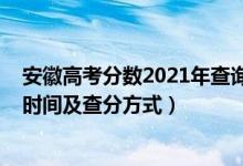 安徽高考分?jǐn)?shù)2021年查詢時(shí)間（2021年安徽高考成績(jī)查詢時(shí)間及查分方式）