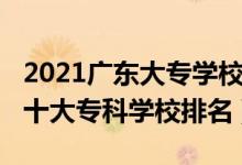 2021廣東大專學校排名榜公辦（2022年廣東十大?？茖W校排名）