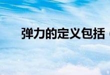 彈力的定義包括（彈力的定義與性質(zhì)）