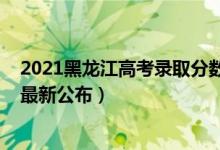 2021黑龍江高考錄取分數(shù)線公布（2021黑龍江高考分數(shù)線最新公布）