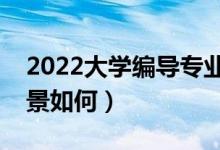 2022大學編導(dǎo)專業(yè)就業(yè)方向是什么（就業(yè)前景如何）